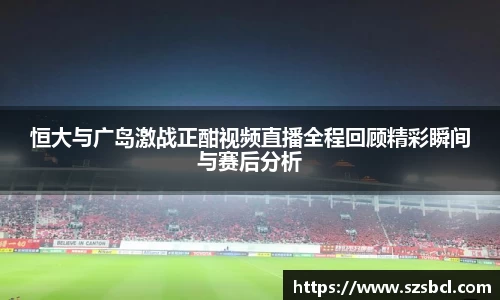三亿体育恒大与广岛激战正酣视频直播全程回顾精彩瞬间与赛后分析